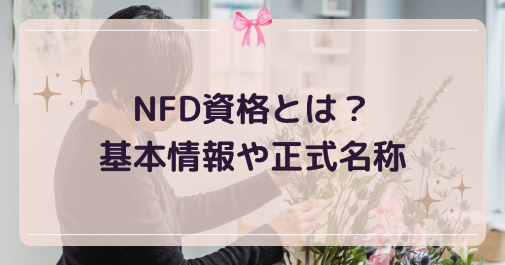 NFD資格（フラワーデザイナー資格）とは？基本情報や正式名称