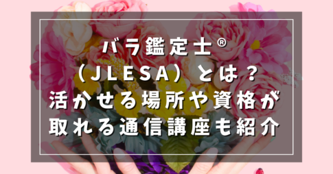 バラ鑑定士®（JLESA）とは？活かせる場所や資格が取れる通信講座も紹介