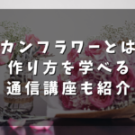レカンフラワーとは？作り方を学べる通信講座も紹介